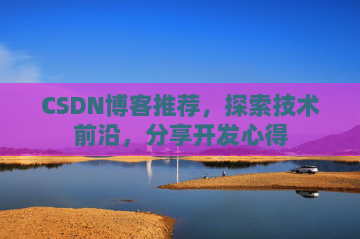 CSDN博客推荐,探索技术前沿,分享开发心得